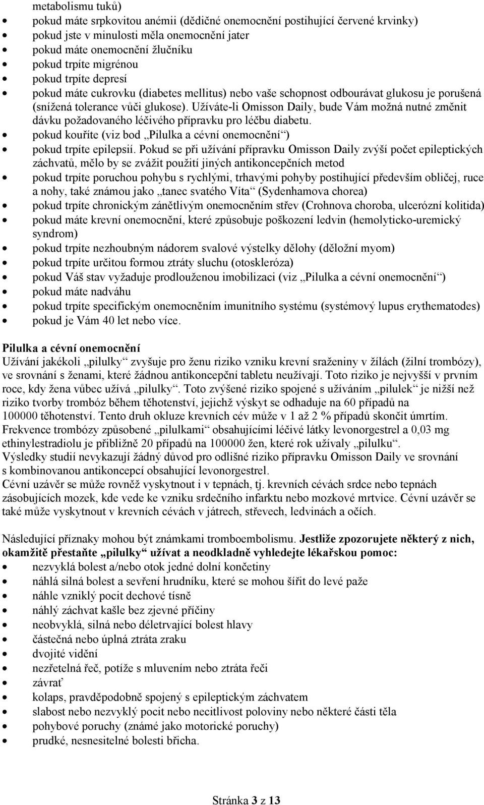 Užíváte-li Omisson Daily, bude Vám možná nutné změnit dávku požadovaného léčivého přípravku pro léčbu diabetu. pokud kouříte (viz bod Pilulka a cévní onemocnění ) pokud trpíte epilepsií.