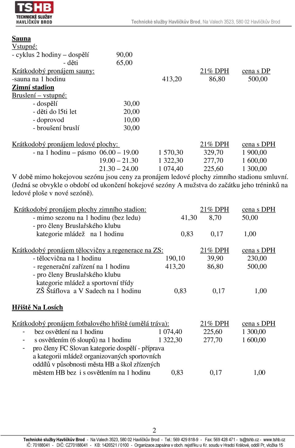 00 1 074,40 225,60 1 300,00 V době mimo hokejovou sezónu jsou ceny za pronájem ledové plochy zimního stadionu smluvní.