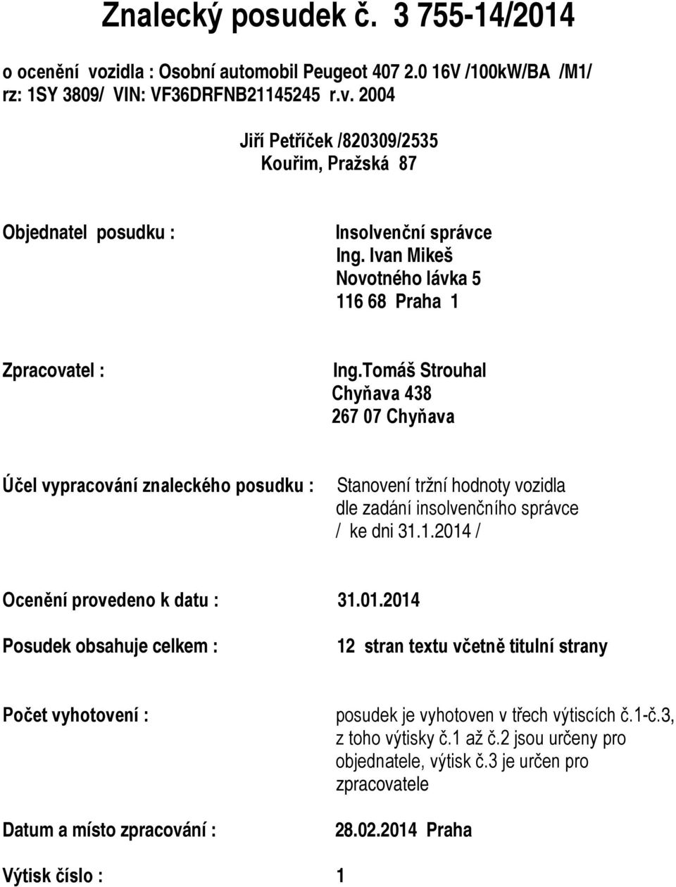 Tomáš Strouhal Chyňava 438 267 07 Chyňava Účel vypracování znaleckého posudku : Stanovení tržní hodnoty vozidla dle zadání insolvenčního správce / ke dni 31.1.2014