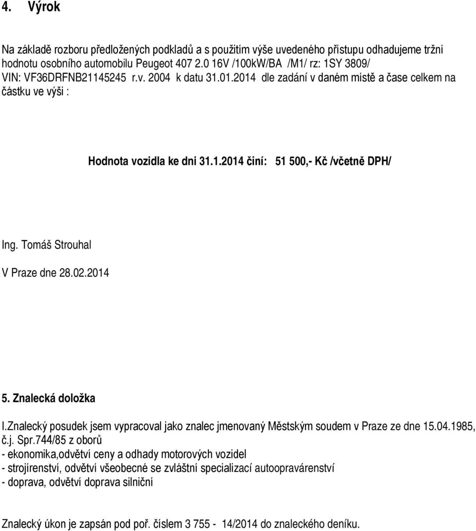 Tomáš Strouhal V Praze dne 28.02.2014 5. Znalecká doložka I.Znalecký posudek jsem vypracoval jako znalec jmenovaný Městským soudem v Praze ze dne 15.04.1985, č.j. Spr.