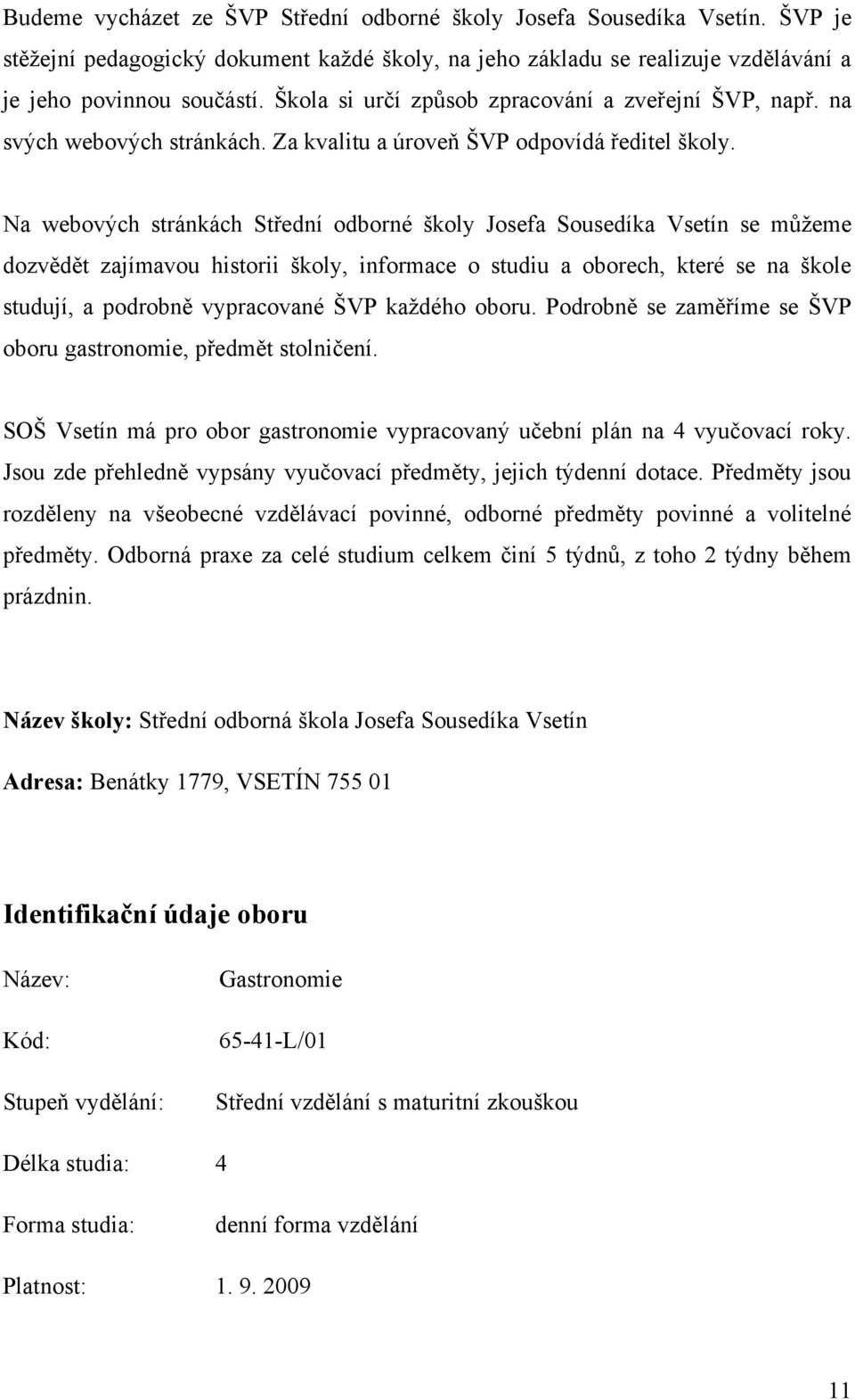 Na webových stránkách Střední odborné školy Josefa Sousedíka Vsetín se můţeme dozvědět zajímavou historii školy, informace o studiu a oborech, které se na škole studují, a podrobně vypracované ŠVP