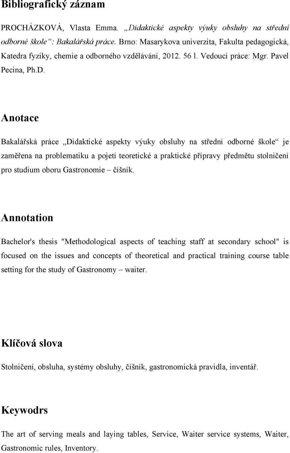 Anotace Bakalářská práce Didaktické aspekty výuky obsluhy na střední odborné škole je zaměřena na problematiku a pojetí teoretické a praktické přípravy předmětu stolničení pro studium oboru