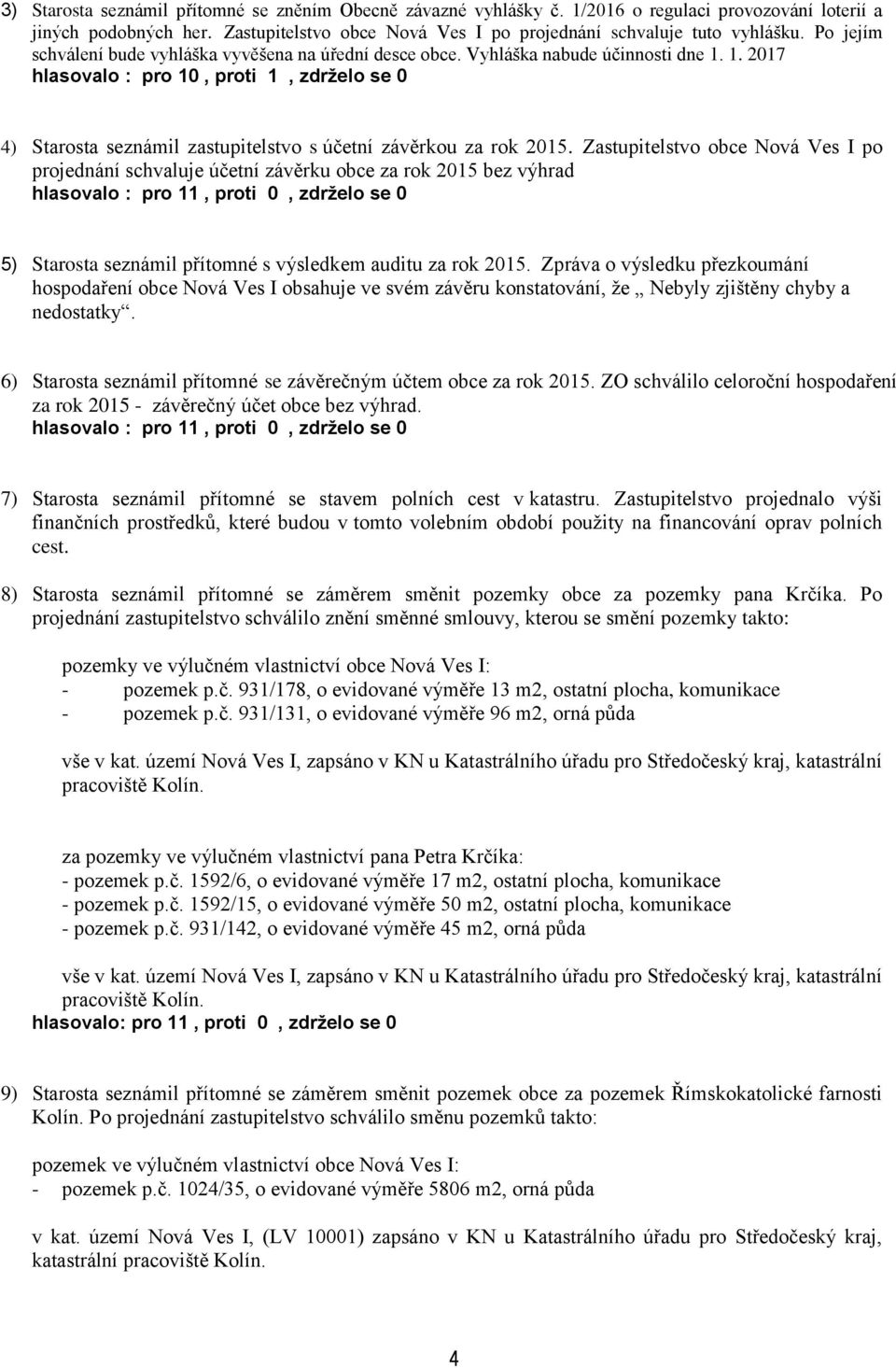 1. 2017 hlasovalo : pro 10, proti 1, zdrželo se 0 4) Starosta seznámil zastupitelstvo s účetní závěrkou za rok 2015.