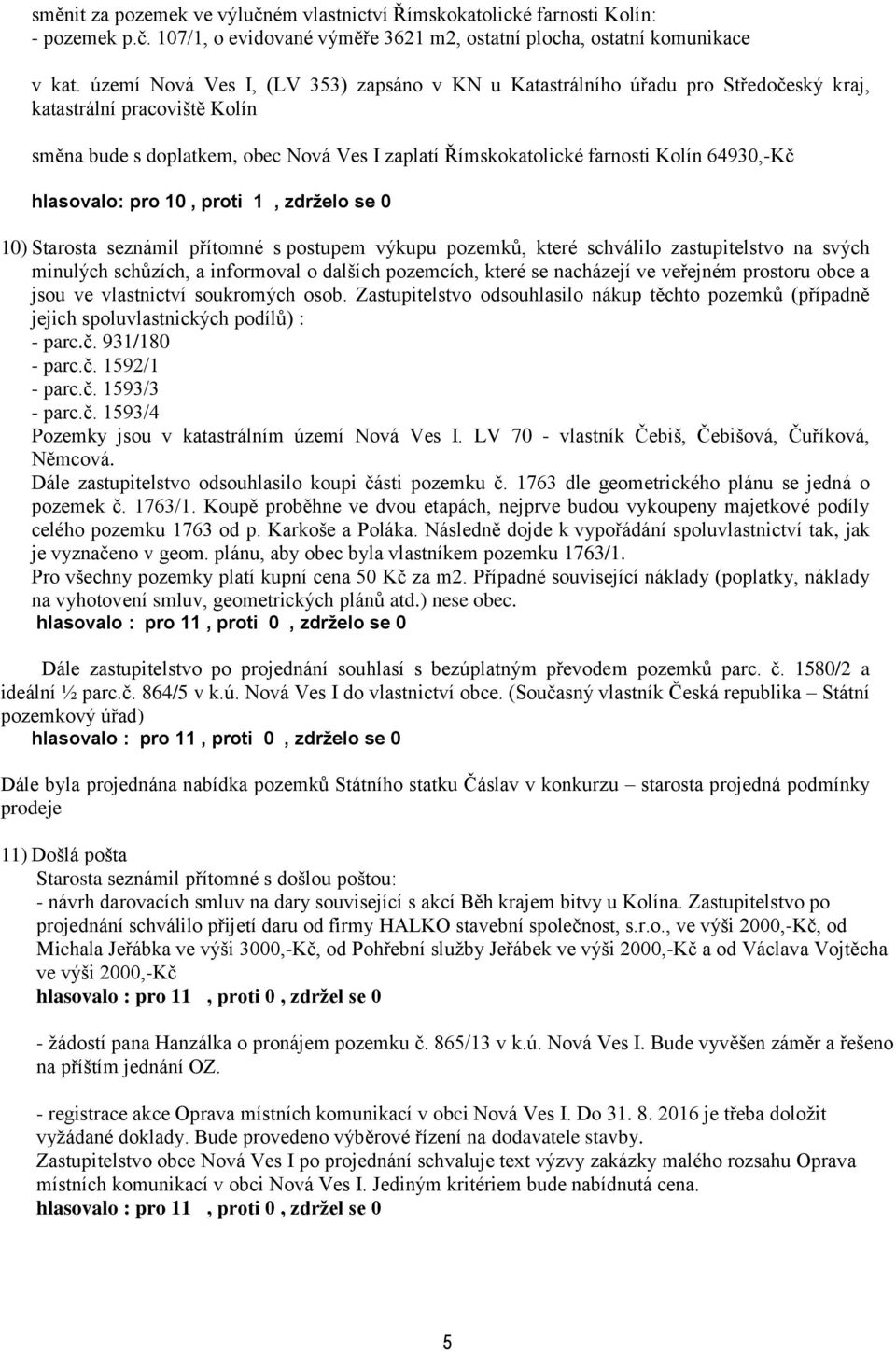 64930,-Kč hlasovalo: pro 10, proti 1, zdrželo se 0 10) Starosta seznámil přítomné s postupem výkupu pozemků, které schválilo zastupitelstvo na svých minulých schůzích, a informoval o dalších