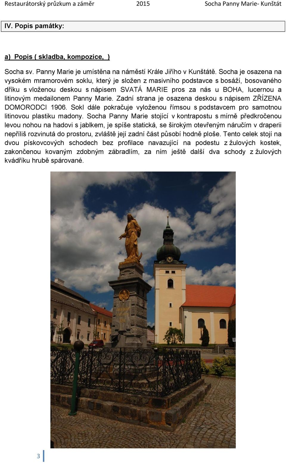 medailonem Panny Marie. Zadní strana je osazena deskou s nápisem ZŘÍZENA DOMORODCI 1906. Sokl dále pokračuje vyloženou římsou s podstavcem pro samotnou litinovou plastiku madony.