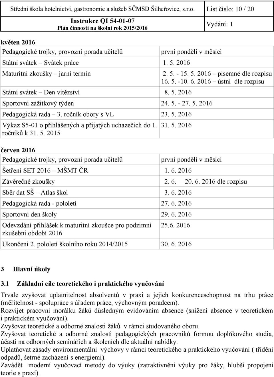 5. - 27. 5. 2016 Pedagogická rada 3. ročník obory s VL 23. 5. 2016 Výkaz S5-01 o přihlášených a přijatých uchazečích do 1. ročníků k 31. 5. 2015 červen 2016 Pedagogické trojky, provozní porada učitelů 31.