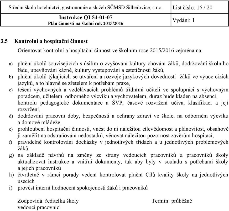 školního řádu, upevňování kázně, kultury vystupování a estetičnosti žáků, b) plnění úkolů týkajících se utváření a rozvoje jazykových dovedností žáků ve výuce cizích jazyků, a to hlavně se zřetelem k