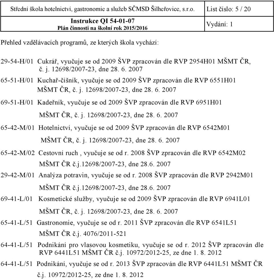 j. 12698/2007-23, dne 28. 6. 2007 65-42-M/01 Hotelnictví, vyučuje se od 2009 ŠVP zpracován dle RVP 6542M01 MŠMT ČR, č. j. 12698/2007-23, dne 28. 6. 2007 65-42-M/02 Cestovní ruch, vyučuje se od r.