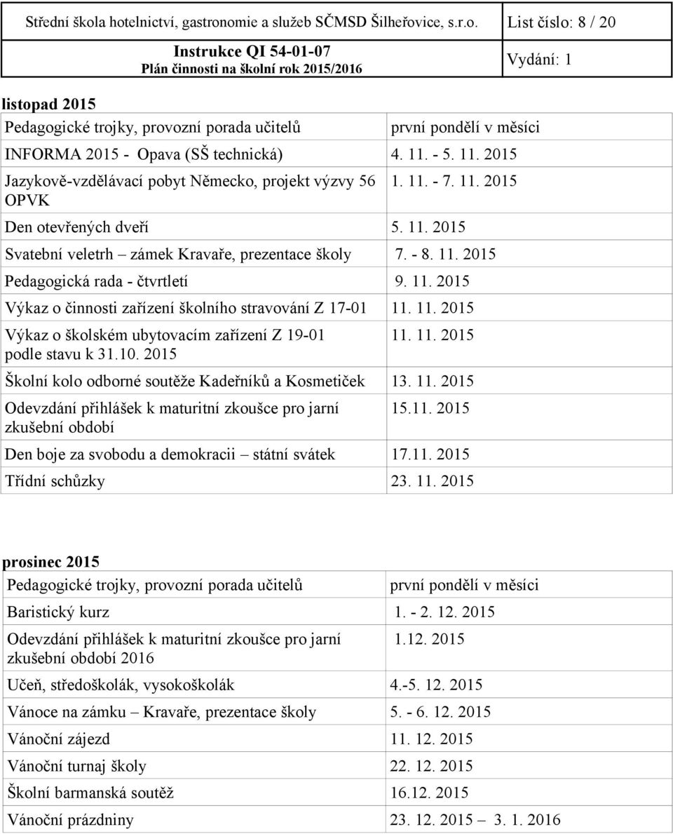 11. 2015 Výkaz o činnosti zařízení školního stravování Z 17-01 11. 11. 2015 Výkaz o školském ubytovacím zařízení Z 19-01 podle stavu k 31.10. 2015 11. 11. 2015 Školní kolo odborné soutěže Kadeřníků a Kosmetiček 13.