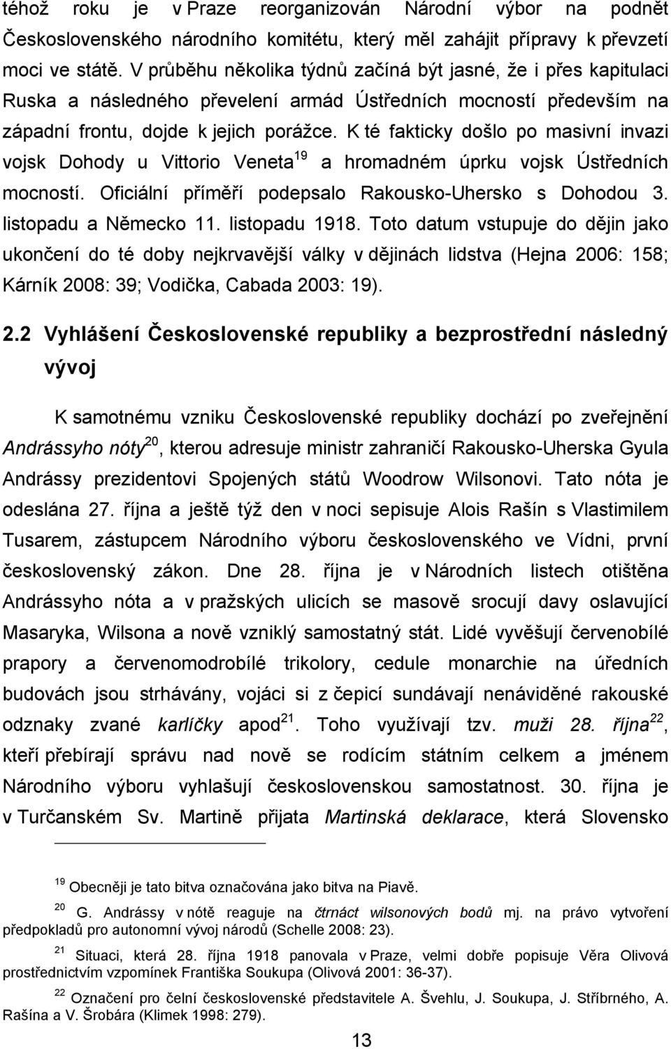 K té fakticky došlo po masivní invazi vojsk Dohody u Vittorio Veneta 19 a hromadném úprku vojsk Ústředních mocností. Oficiální příměří podepsalo Rakousko-Uhersko s Dohodou 3. listopadu a Německo 11.