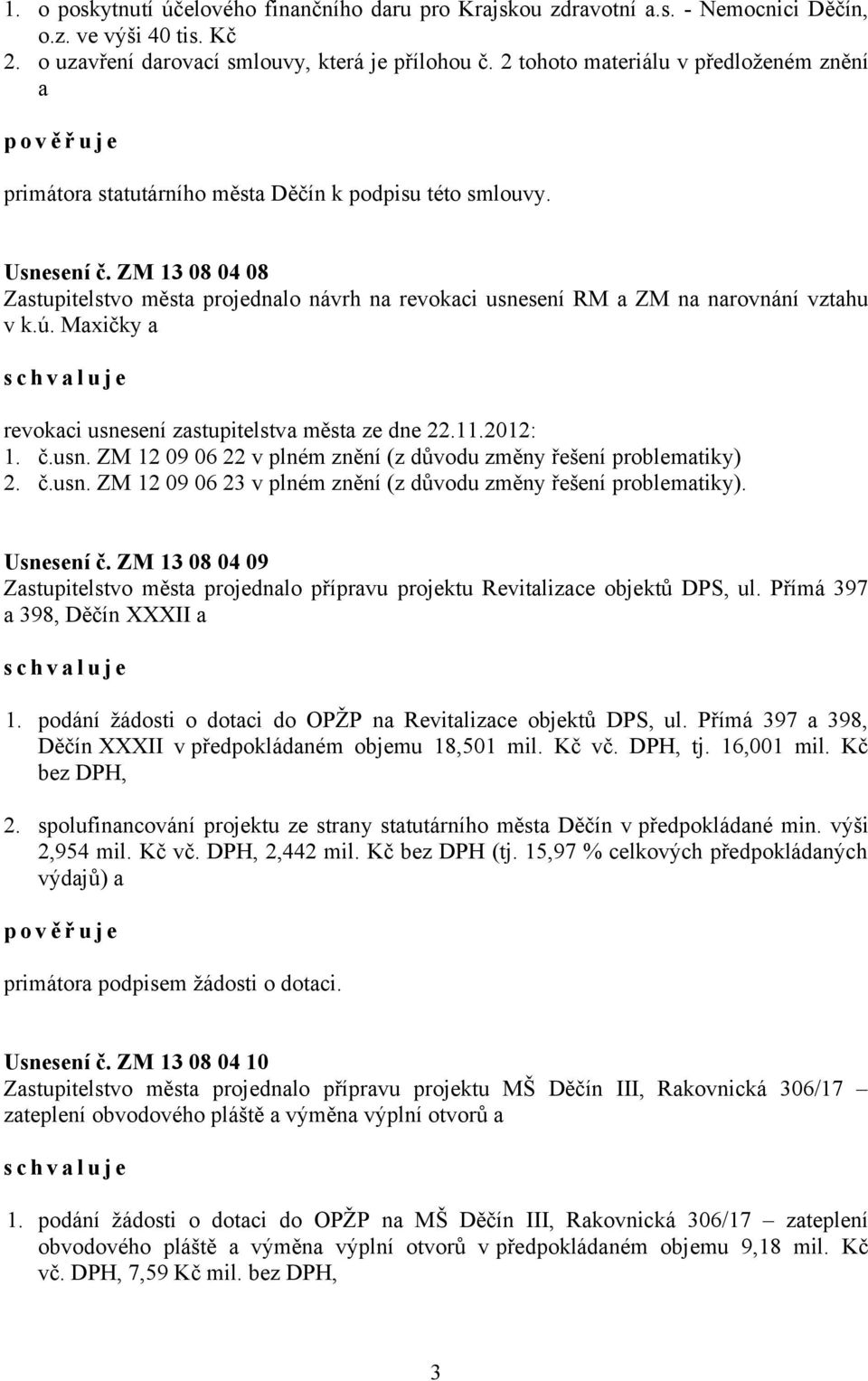 ZM 13 08 04 08 Zastupitelstvo města projednalo návrh na revokaci usnesení RM a ZM na narovnání vztahu v k.ú. Maxičky a revokaci usnesení zastupitelstva města ze dne 22.11.2012: 1. č.usn. ZM 12 09 06 22 v plném znění (z důvodu změny řešení problematiky) 2.