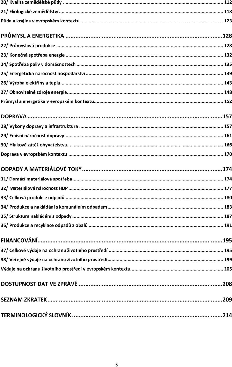 .. 148 Průmysl a energetika v evropském kontextu... 152 DOPRAVA... 157 28/ Výkony dopravy a infrastruktura... 157 29/ Emisní náročnost dopravy... 161 30/ Hluková zátěž obyvatelstva.