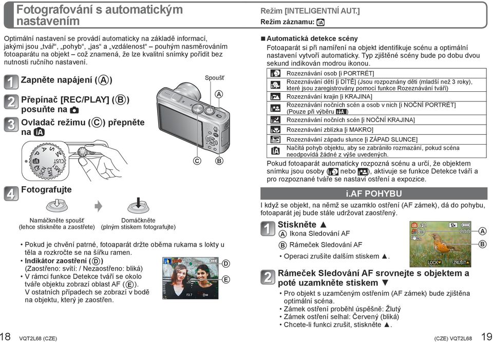 Zapněte napájení ( ) Přepínač [REC/PLY] ( B ) posuňte na Ovladač režimu ( C ) přepněte na Fotografujte Namáčkněte spoušť (lehce stiskněte a zaostřete) Domáčkněte (plným stiskem fotografujte) C Spoušť