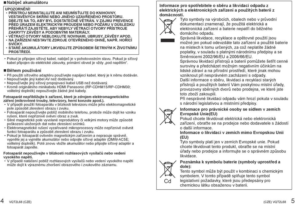 VĚTRCÍ OTVORY NEBLOKUJTE NOVINMI, UBRUSY, ZÁVĚSY POD. N ZŘÍZENÍ NESTVTE ZDROJE OTEVŘENÉHO OHNĚ, NPŘ. HOŘÍCÍ SVÍČKY. STRÉ KUMULÁTORY LIKVIDUJTE ZPŮSOBEM ŠETRNÝM K ŽIVOTNÍMU PROSTŘEDÍ.