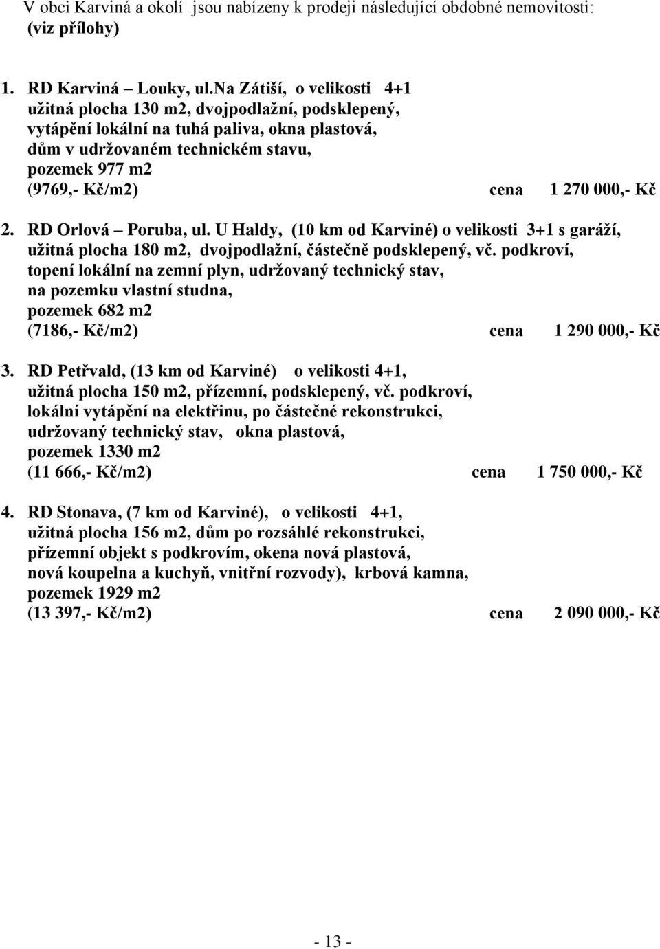 000,- Kč 2. RD Orlová Poruba, ul. U Haldy, (10 km od Karviné) o velikosti 3+1 s garáží, užitná plocha 180 m2, dvojpodlažní, částečně podsklepený, vč.