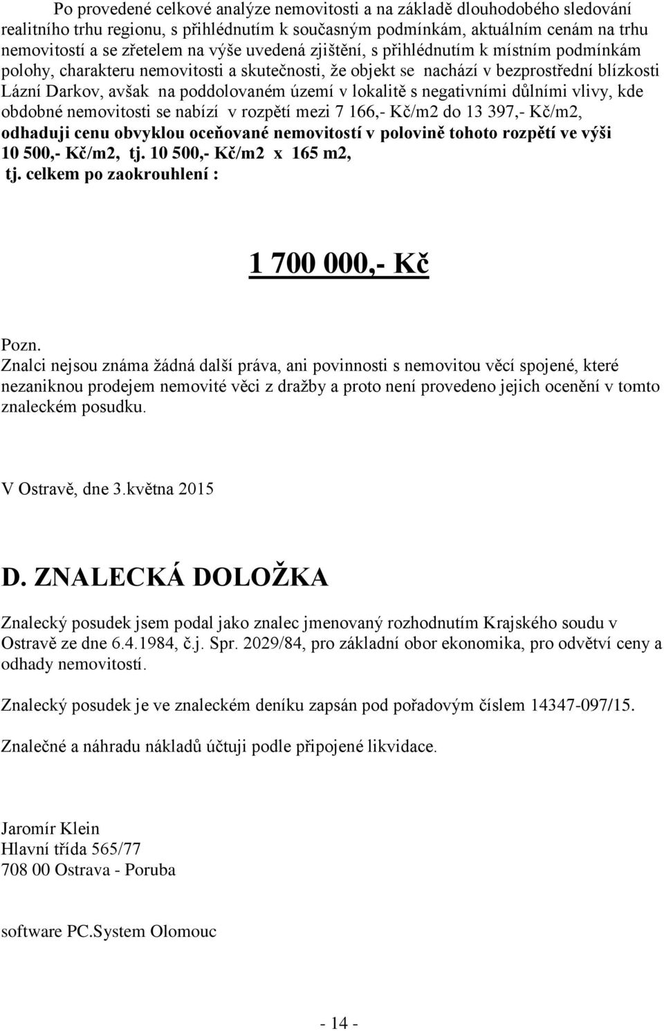 s negativními důlními vlivy, kde obdobné nemovitosti se nabízí v rozpětí mezi 7 166,- Kč/m2 do 13 397,- Kč/m2, odhaduji cenu obvyklou oceňované nemovitostí v polovině tohoto rozpětí ve výši 10 500,-