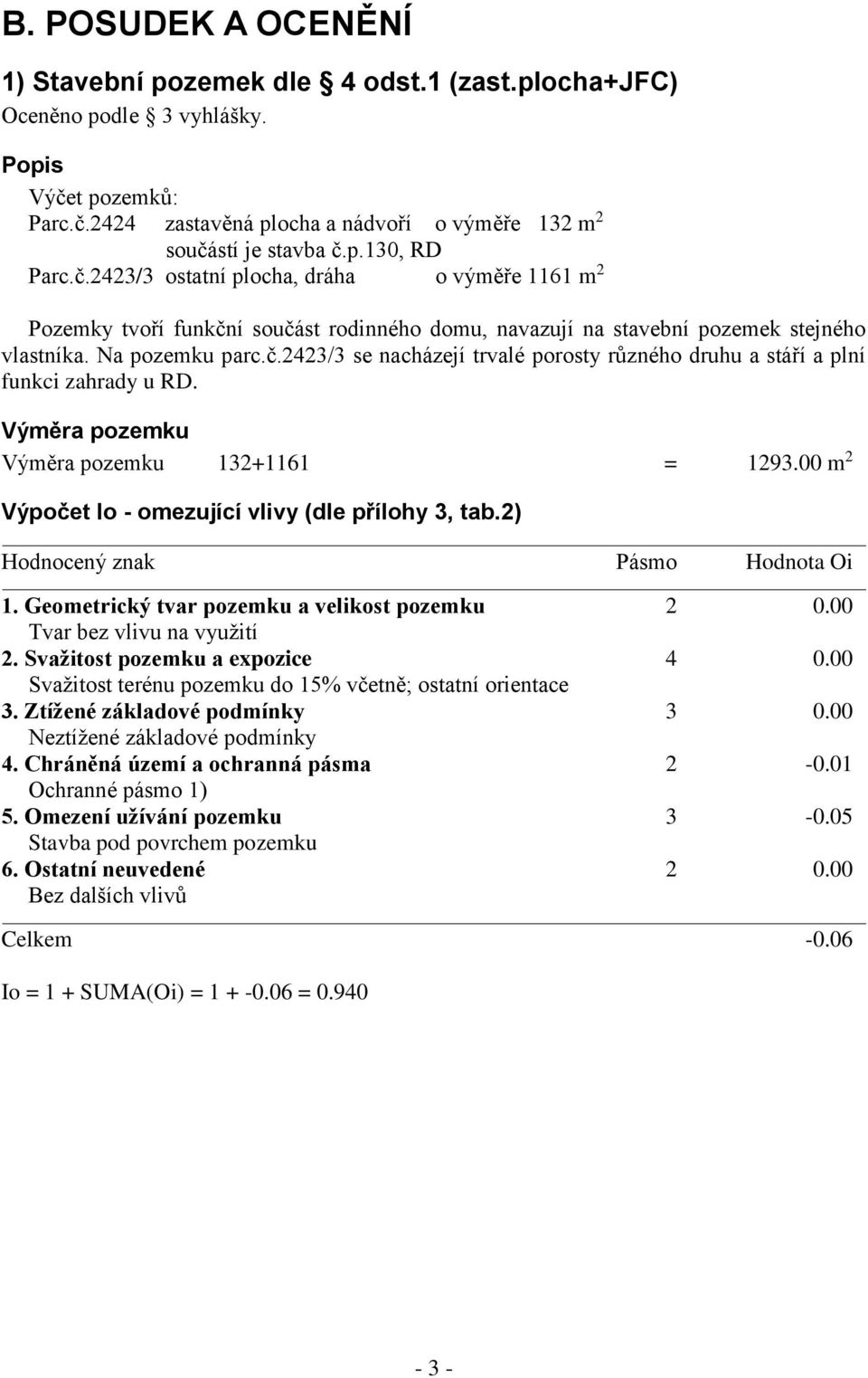 Výměra pozemku Výměra pozemku 132+1161 = 1293.00 m 2 Výpočet Io - omezující vlivy (dle přílohy 3, tab.2) Hodnocený znak Pásmo Hodnota Oi 1. Geometrický tvar pozemku a velikost pozemku 2 0.