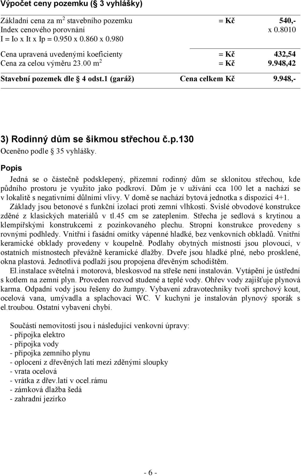 Popis Jedná se o částečně podsklepený, přízemní rodinný dům se sklonitou střechou, kde půdního prostoru je využito jako podkroví.