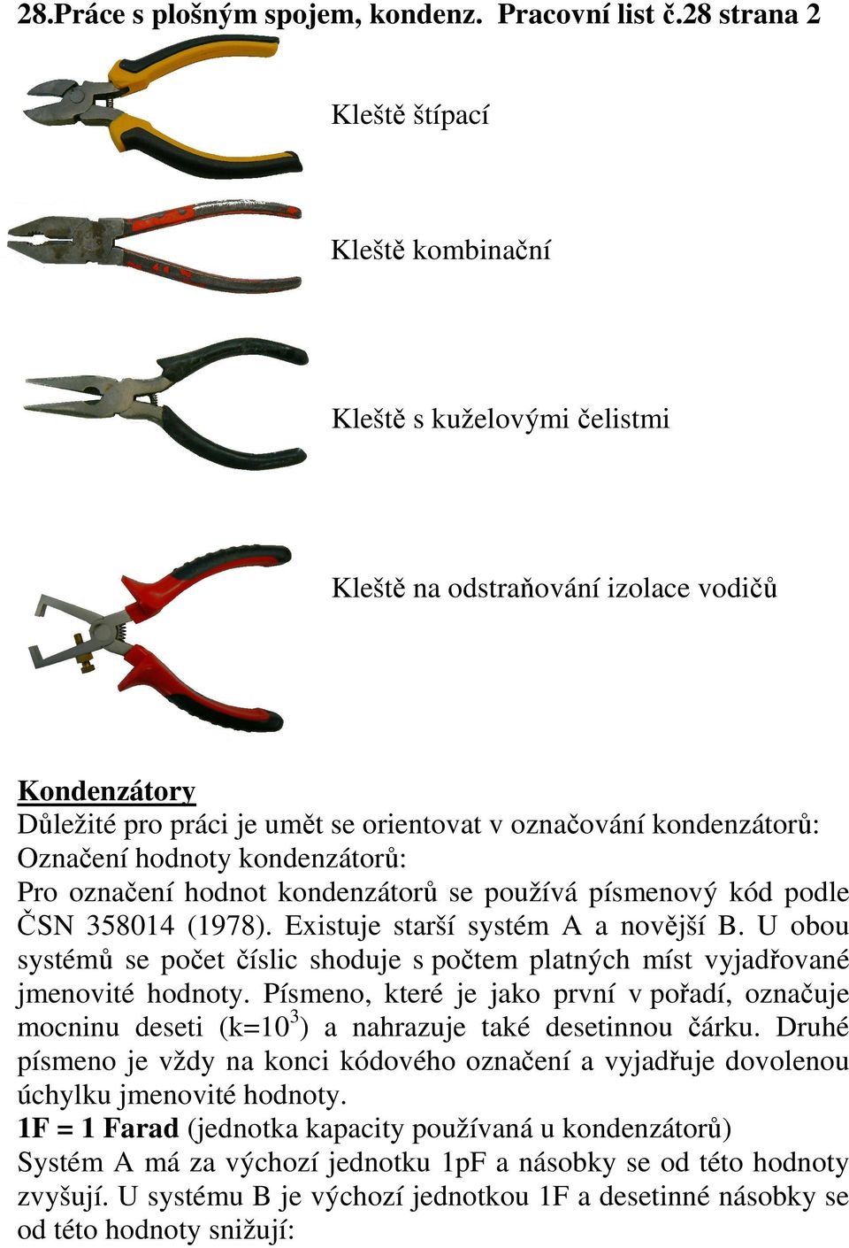 Označení hodnoty kondenzátorů: Pro označení hodnot kondenzátorů se používá písmenový kód podle ČSN 358014 (1978). Existuje starší systém A a novější B.