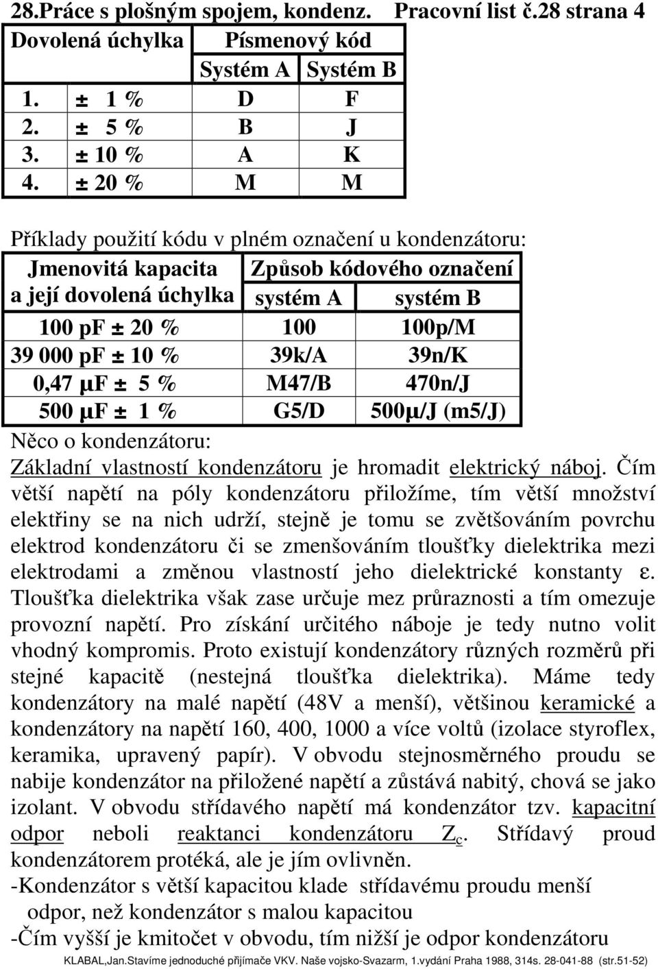 39n/K 0,47 µf ± 5 % M47/B 470n/J 500 µf ± 1 % G5/D 500µ/J (m5/j) Něco o kondenzátoru: Základní vlastností kondenzátoru je hromadit elektrický náboj.