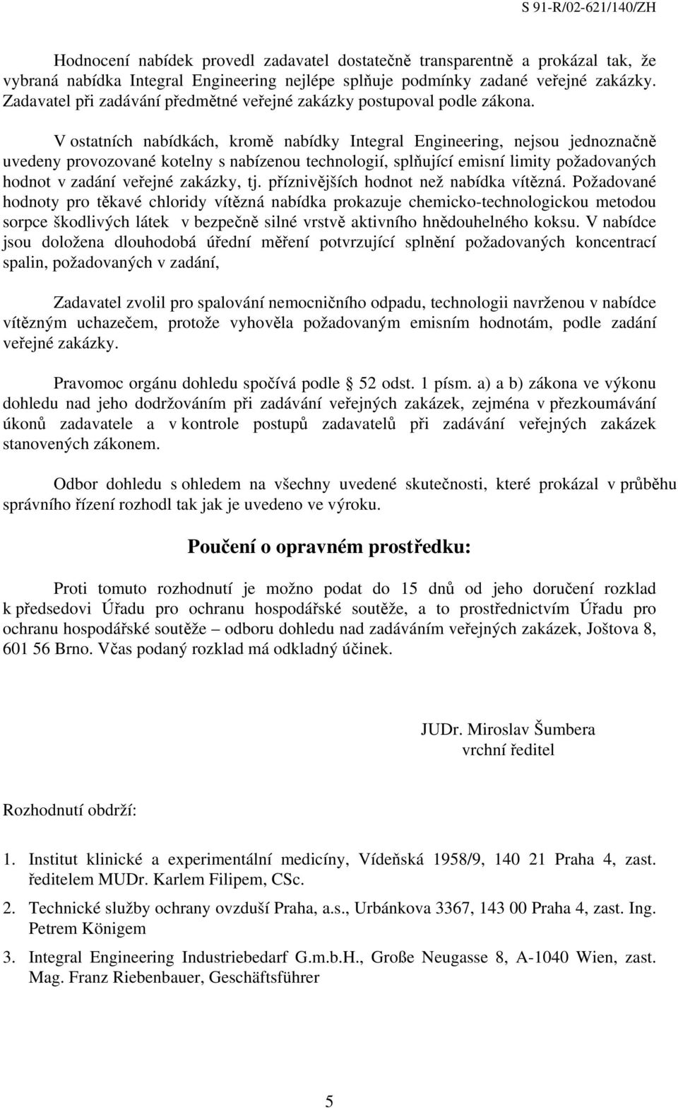 V ostatních nabídkách, kromě nabídky Integral Engineering, nejsou jednoznačně uvedeny provozované kotelny s nabízenou technologií, splňující emisní limity požadovaných hodnot v zadání veřejné