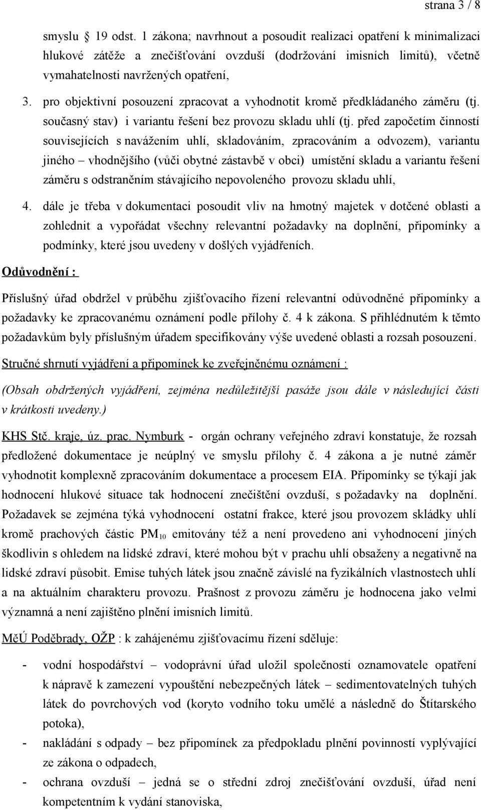 pro objektivní posouzení zpracovat a vyhodnotit kromě předkládaného záměru (tj. současný stav) i variantu řešení bez provozu skladu uhlí (tj.