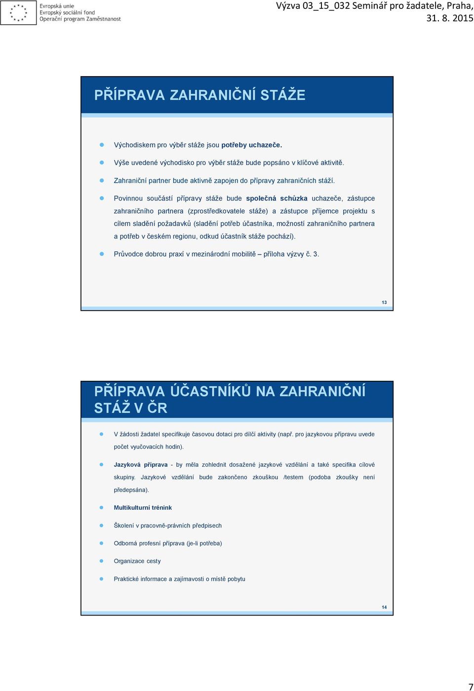 Pvinnu sučástí přípravy stáže bude splečná schůzka uchazeče, zástupce zahraničníh partnera (zprstředkvatele stáže) a zástupce příjemce prjektu s cílem sladění pžadavků (sladění ptřeb účastníka,