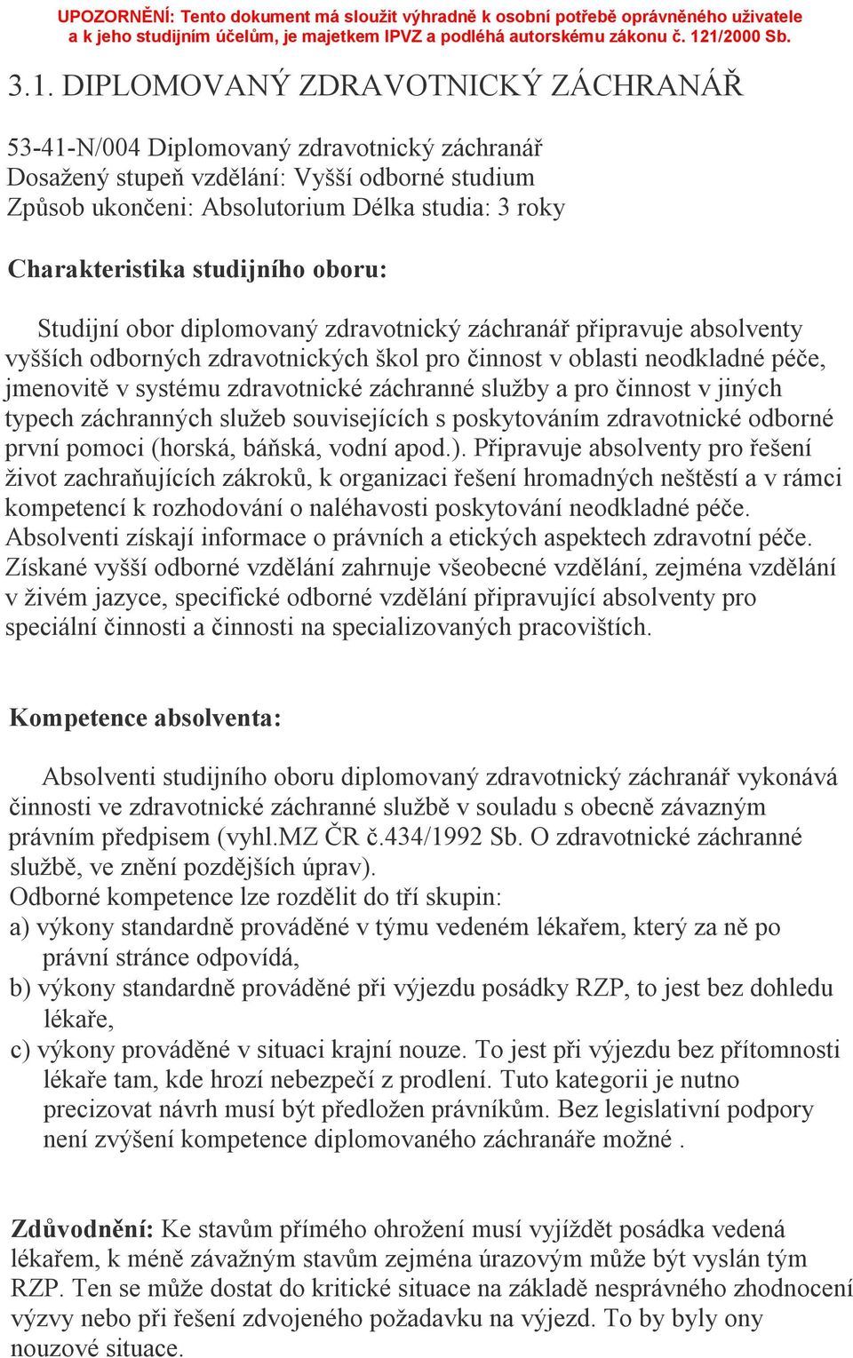 systému zdravotnické záchranné služby a pro činnost v jiných typech záchranných služeb souvisejících s poskytováním zdravotnické odborné první pomoci (horská, báňská, vodní apod.).