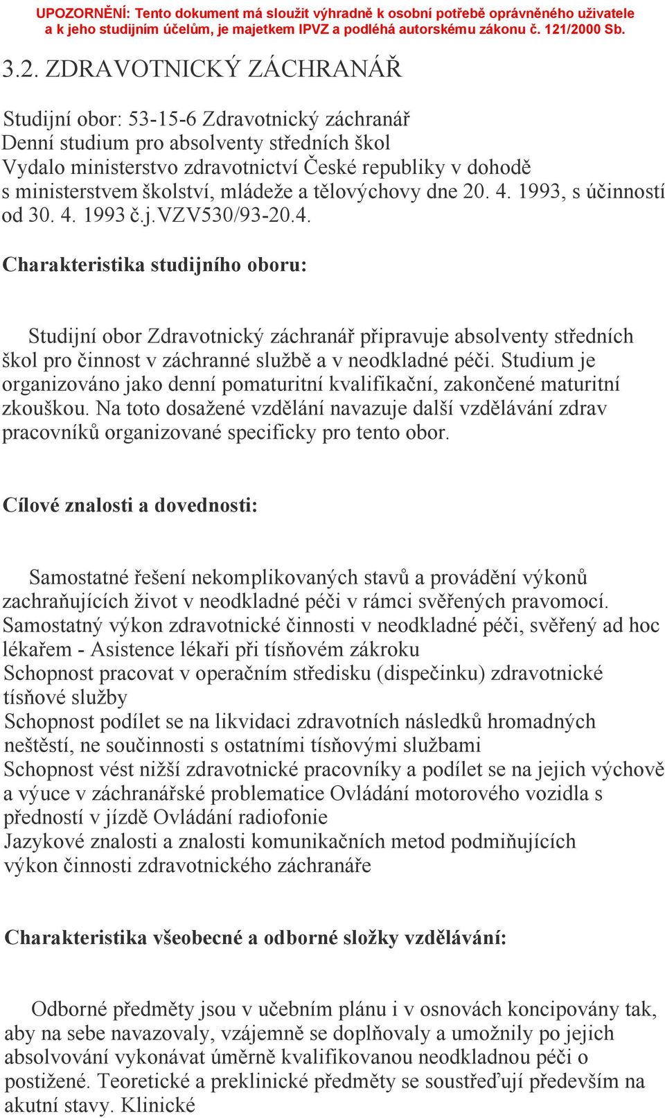 1993, s účinností od 30. 4. 1993 č.j.vzv530/93-20.4. Charakteristika studijního oboru: Studijní obor Zdravotnický záchranář připravuje absolventy středních škol pro činnost v záchranné službě a v neodkladné péči.