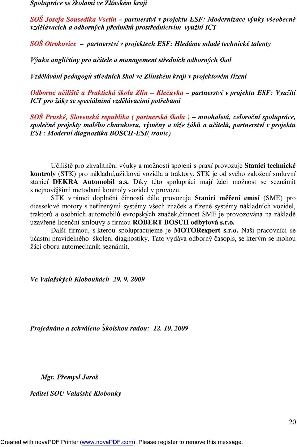 projektovém řízení Odborné učiliště a Praktická škola Zlín Klečůvka partnerství v projektu ESF: Využití ICT pro žáky se speciálními vzdělávacími potřebami SOŠ Pruské, Slovenská republika ( partnerská