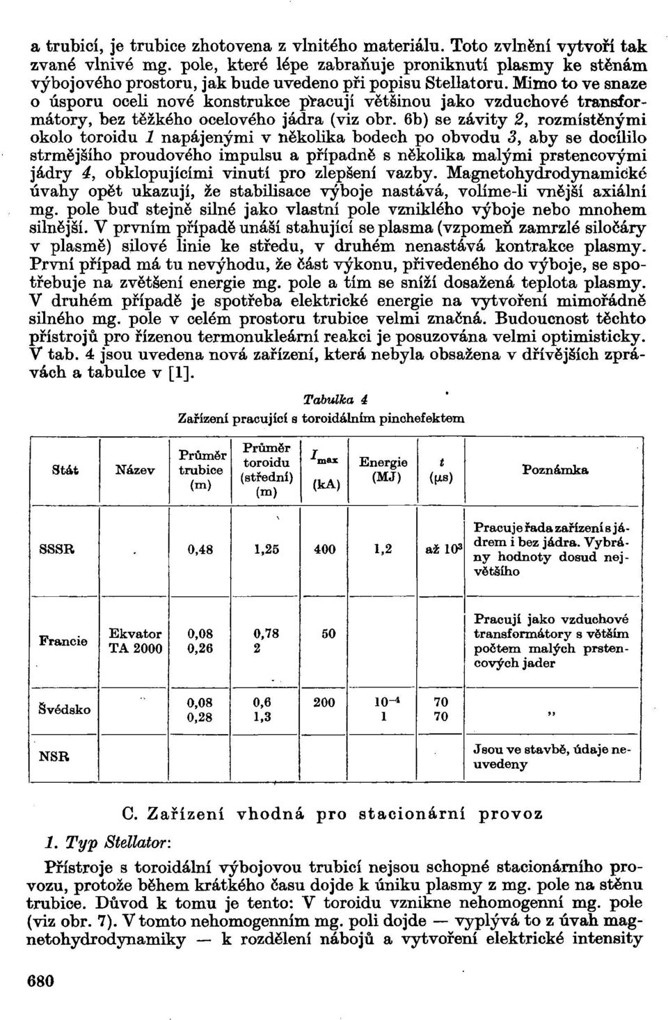 Mimo to ve snaze o úsporu oceli nové konstrukce pracují většinou jako vzduchové transformátory, bez těžkého ocelového jádra (viz obr.