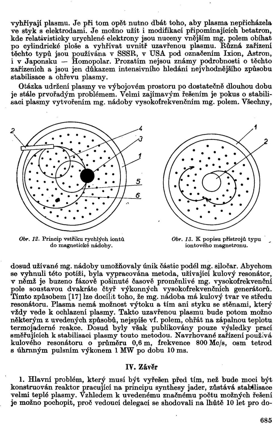 Různá zařízení těchto typů jsou používána v SSSR, v USA pod označením Ixion, Astron, i v Japonsku - Homopolar.