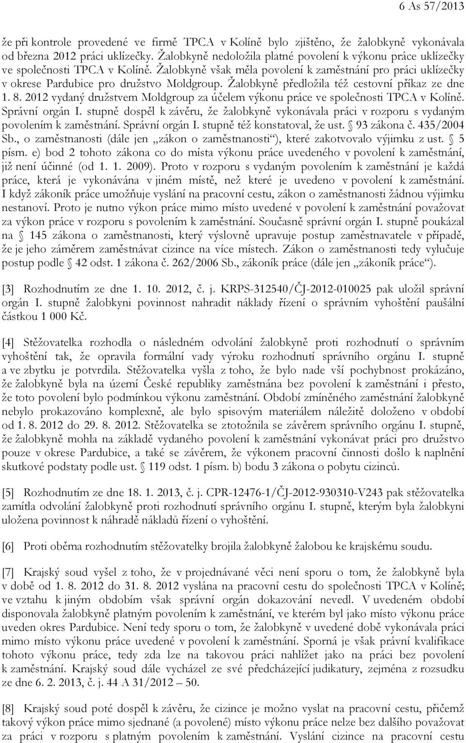 Žalobkyně předložila též cestovní příkaz ze dne 1. 8. 2012 vydaný družstvem Moldgroup za účelem výkonu práce ve společnosti TPCA v Kolíně. Správní orgán I.