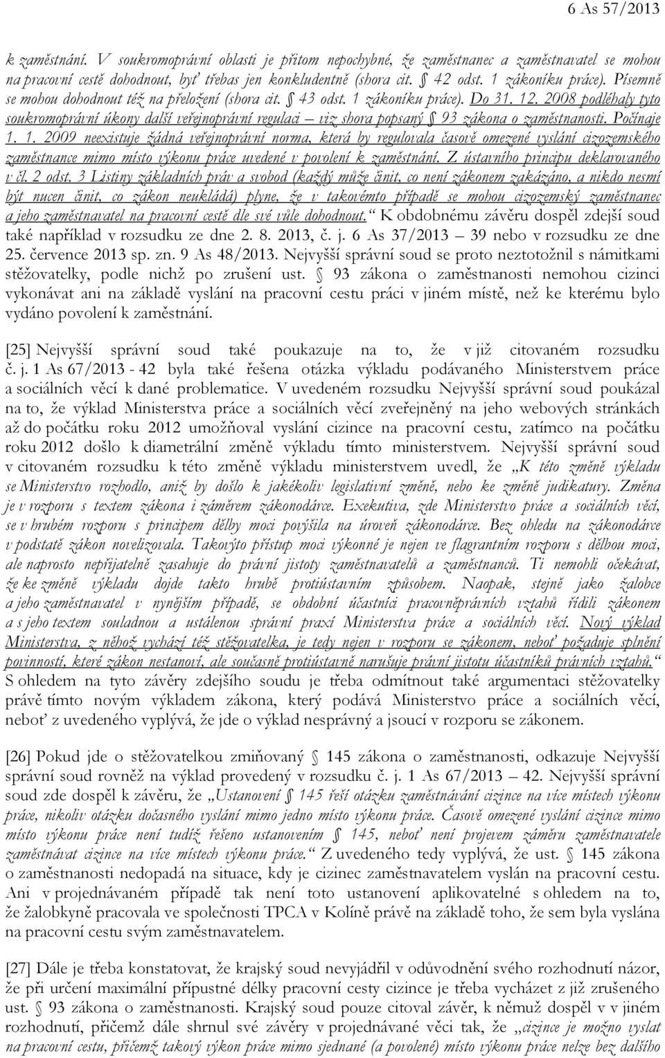 2008 podléhaly tyto soukromoprávní úkony další veřejnoprávní regulaci viz shora popsaný 93 zákona o zaměstnanosti. Počínaje 1.