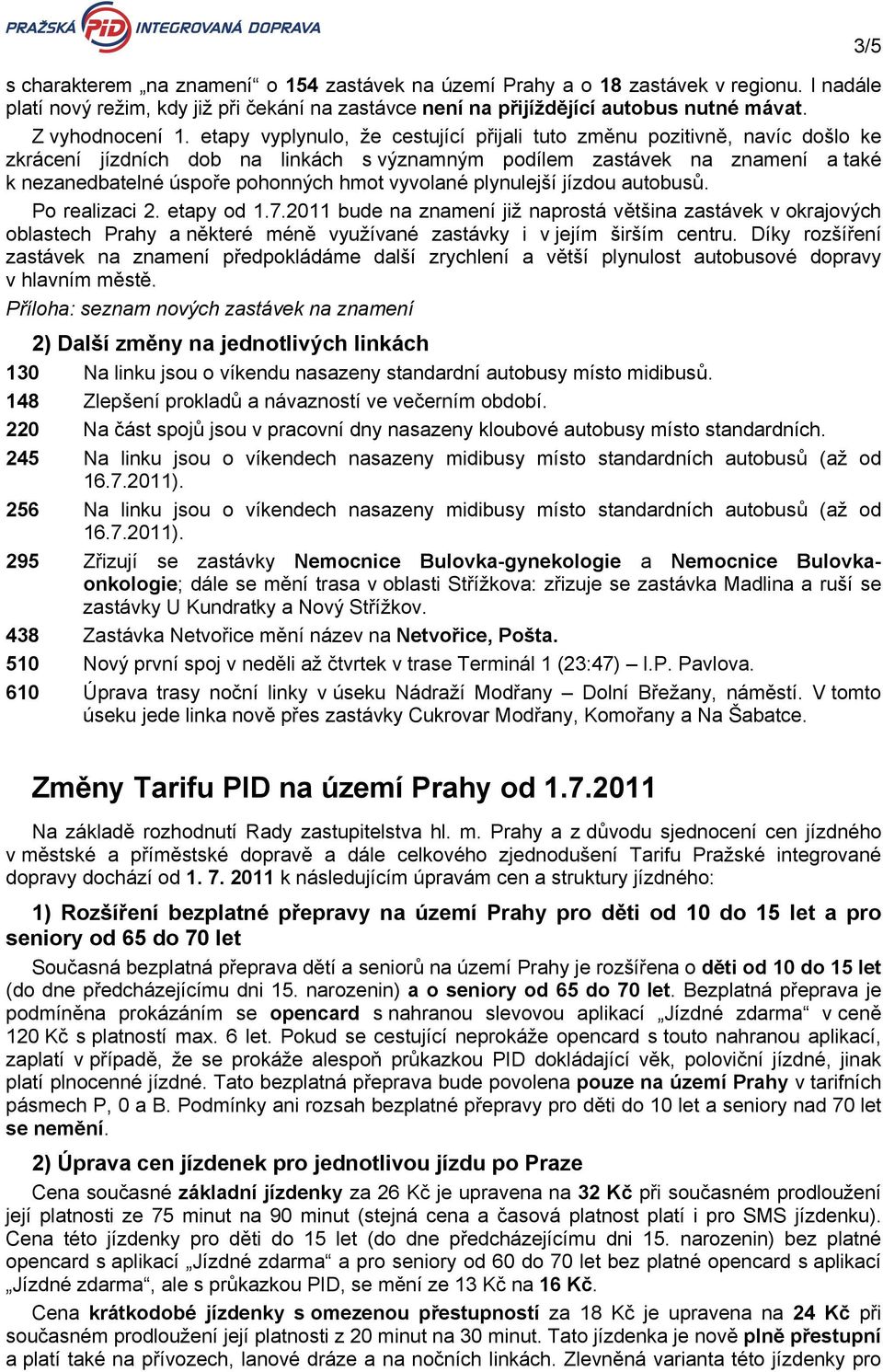 plynulejší jízdou autobusů. Po realizaci 2. etapy od 1.7.211 bude na znamení již naprostá většina zastávek v okrajových oblastech Prahy a některé méně využívané zastávky i v jejím širším centru.