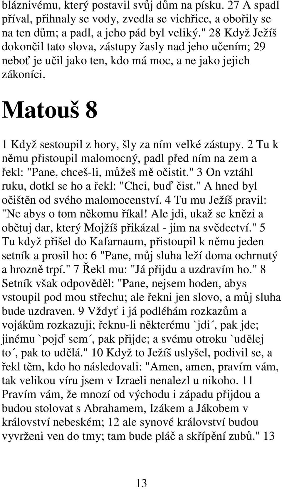 2 Tu k němu přistoupil malomocný, padl před ním na zem a řekl: "Pane, chceš-li, můžeš mě očistit." 3 On vztáhl ruku, dotkl se ho a řekl: "Chci, buď čist." A hned byl očištěn od svého malomocenství.