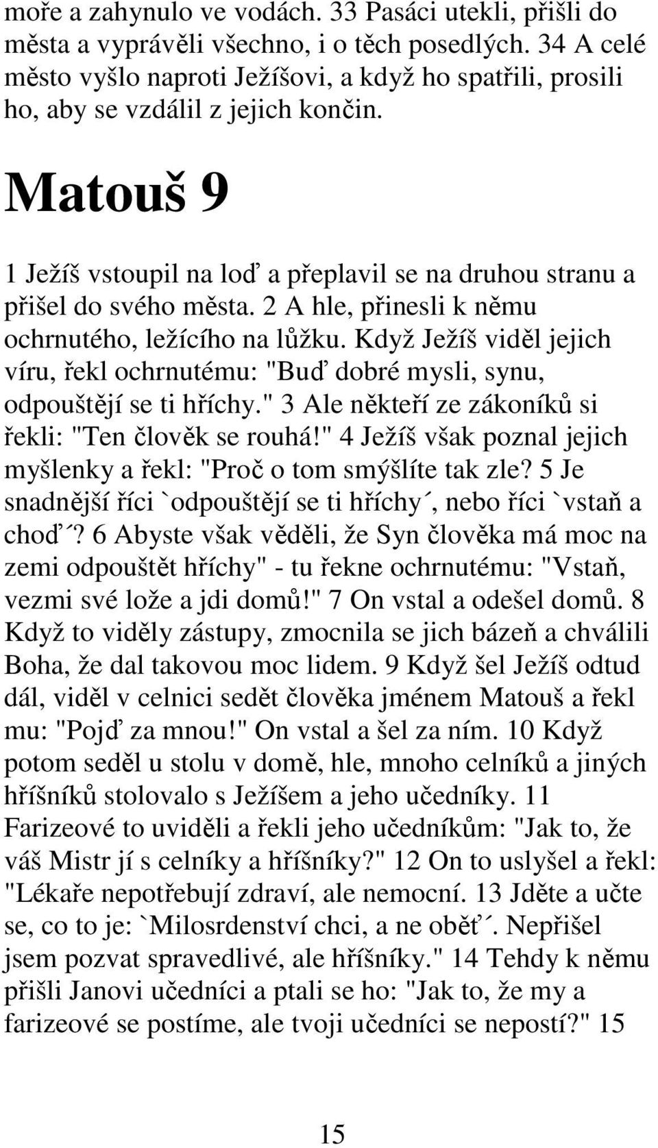 2 A hle, přinesli k němu ochrnutého, ležícího na lůžku. Když Ježíš viděl jejich víru, řekl ochrnutému: "Buď dobré mysli, synu, odpouštějí se ti hříchy.