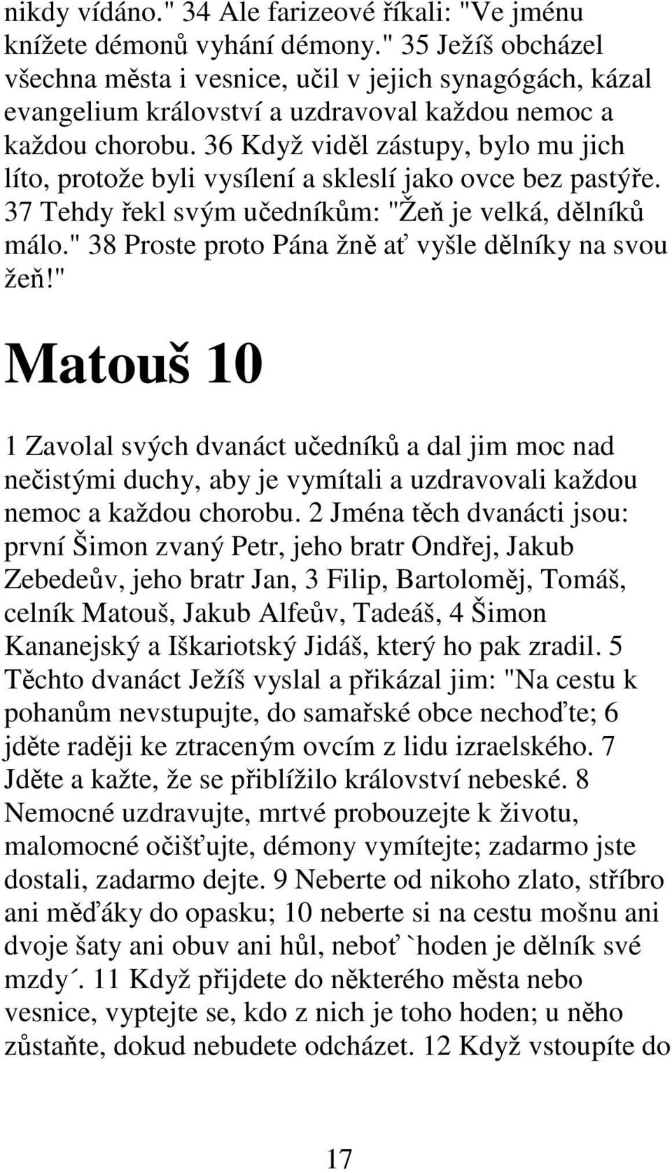 36 Když viděl zástupy, bylo mu jich líto, protože byli vysílení a skleslí jako ovce bez pastýře. 37 Tehdy řekl svým učedníkům: "Žeň je velká, dělníků málo.