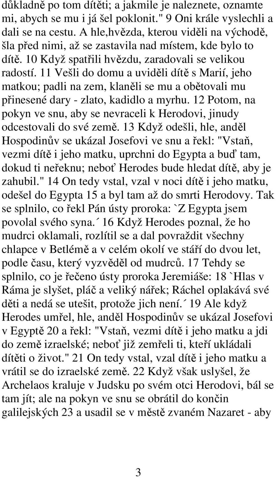 11 Vešli do domu a uviděli dítě s Marií, jeho matkou; padli na zem, klaněli se mu a obětovali mu přinesené dary - zlato, kadidlo a myrhu.