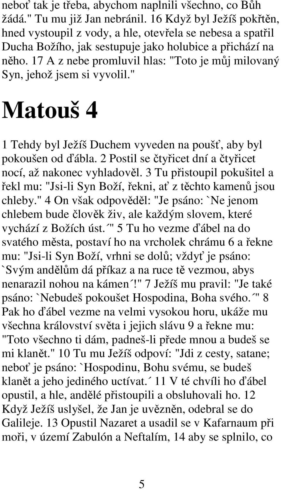 17 A z nebe promluvil hlas: "Toto je můj milovaný Syn, jehož jsem si vyvolil." Matouš 4 1 Tehdy byl Ježíš Duchem vyveden na poušť, aby byl pokoušen od ďábla.