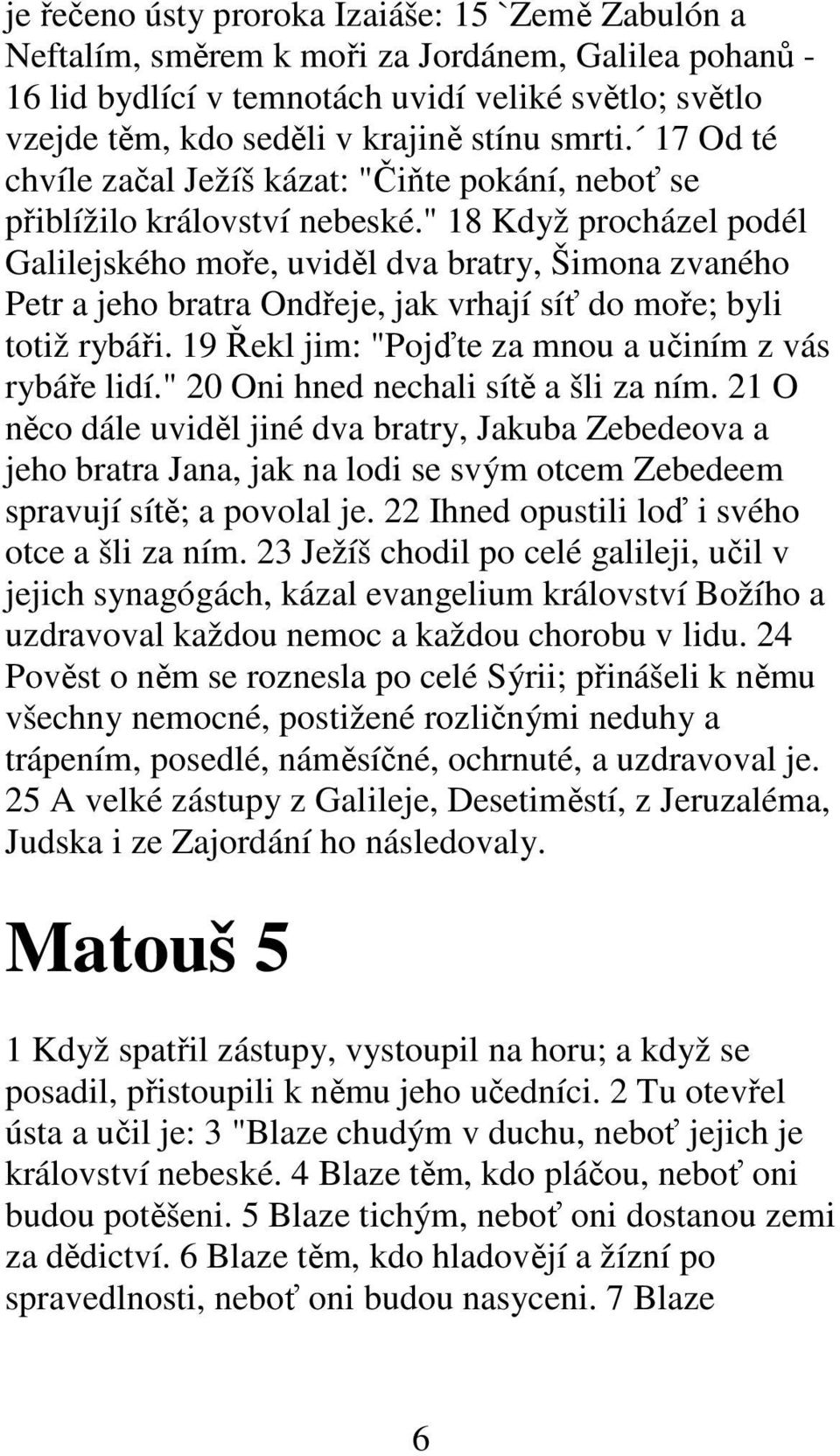 " 18 Když procházel podél Galilejského moře, uviděl dva bratry, Šimona zvaného Petr a jeho bratra Ondřeje, jak vrhají síť do moře; byli totiž rybáři.