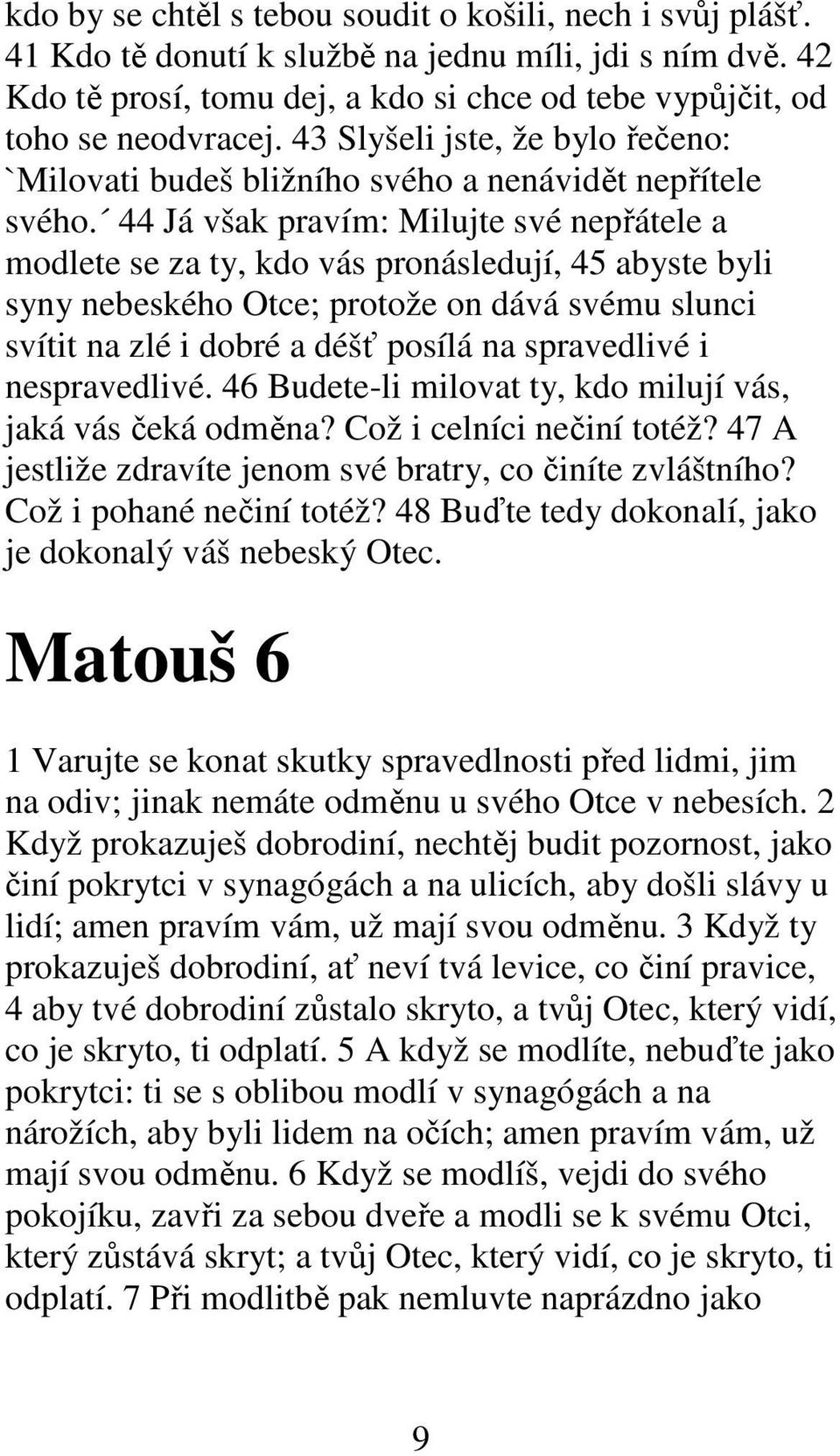 44 Já však pravím: Milujte své nepřátele a modlete se za ty, kdo vás pronásledují, 45 abyste byli syny nebeského Otce; protože on dává svému slunci svítit na zlé i dobré a déšť posílá na spravedlivé