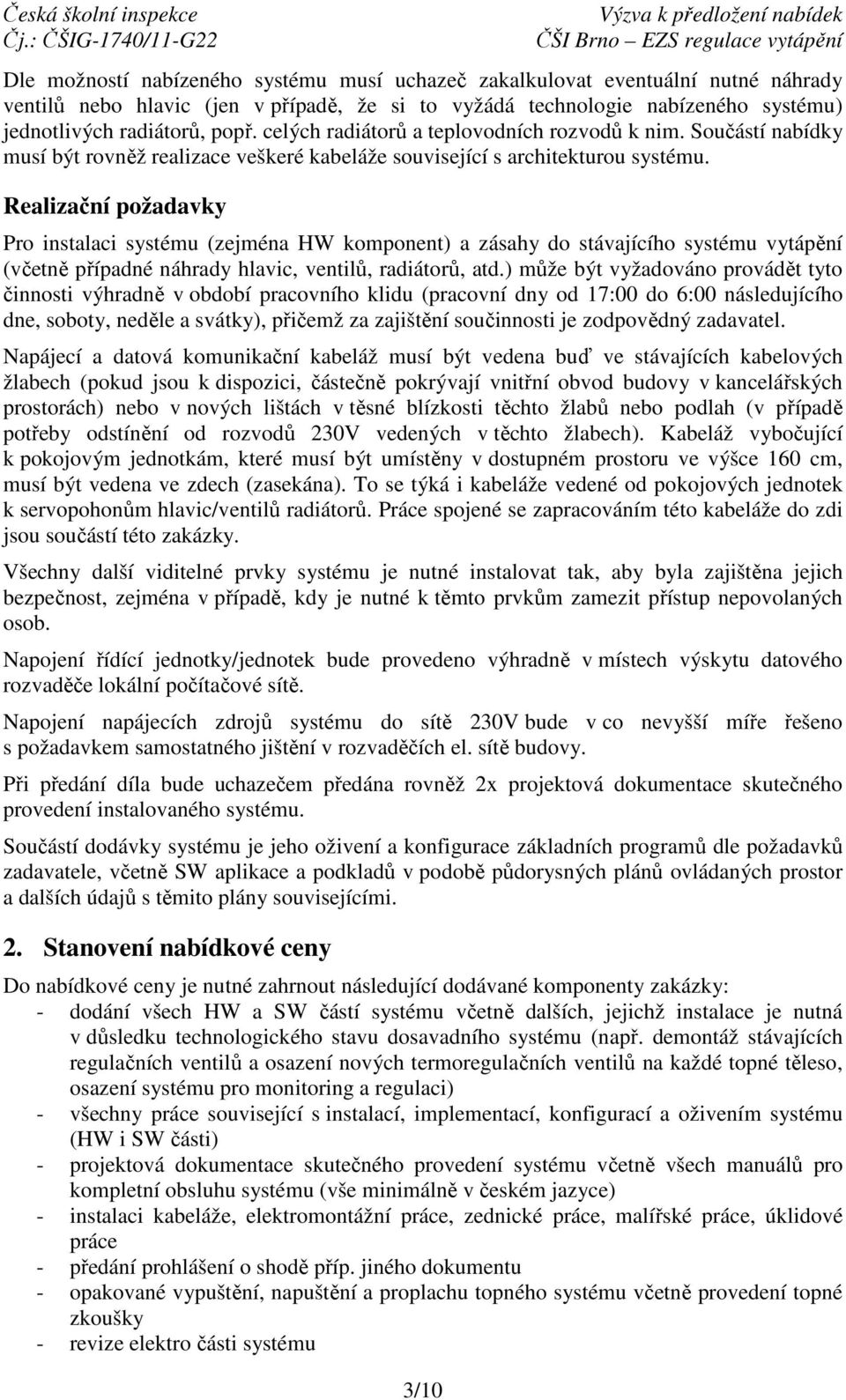 Realizační požadavky Pro instalaci systému (zejména HW komponent) a zásahy do stávajícího systému vytápění (včetně případné náhrady hlavic, ventilů, radiátorů, atd.