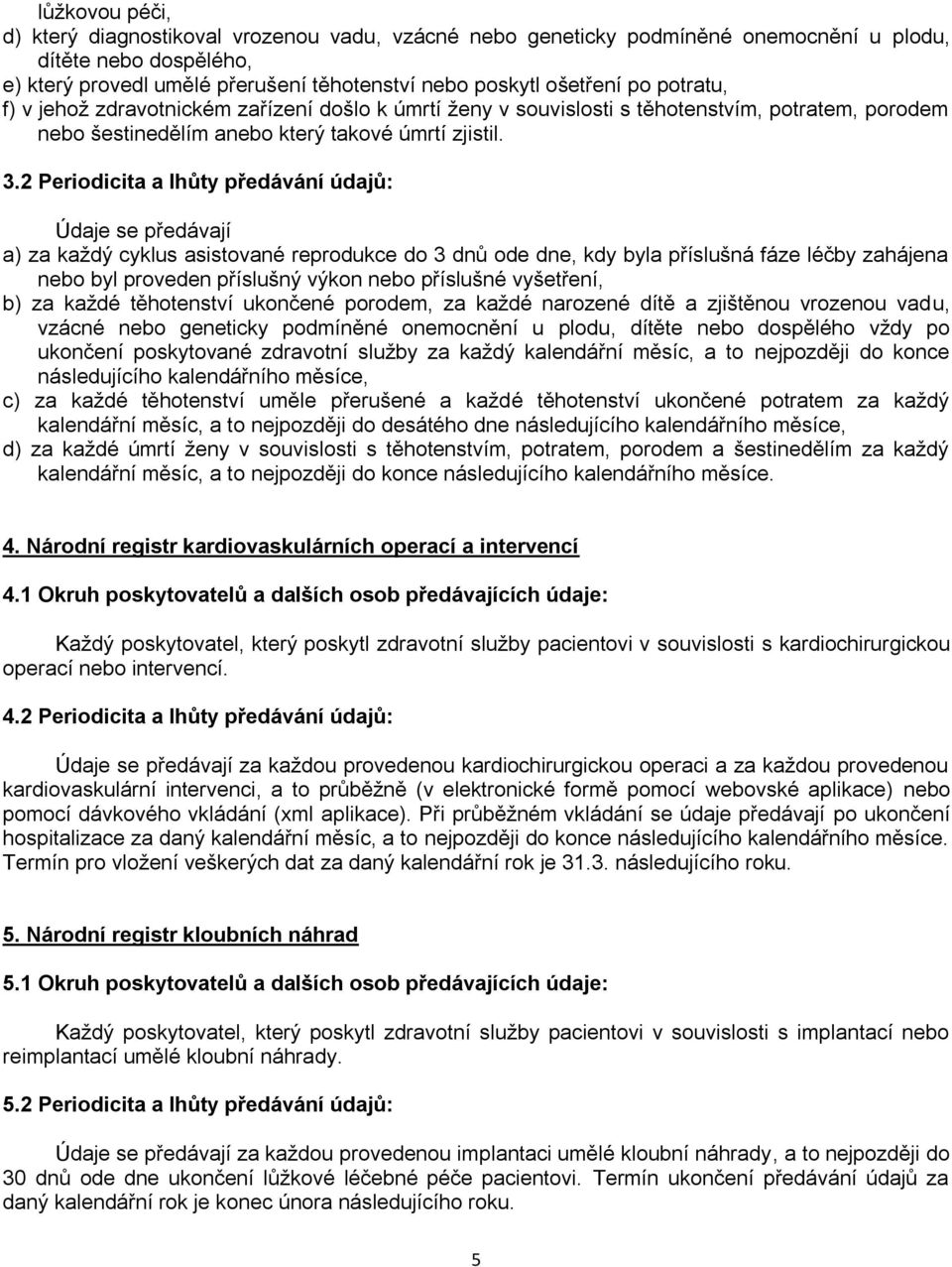 2 Periodicita a lhůty předávání údajů: Údaje se předávají a) za kaţdý cyklus asistované reprodukce do 3 dnů ode dne, kdy byla příslušná fáze léčby zahájena nebo byl proveden příslušný výkon nebo