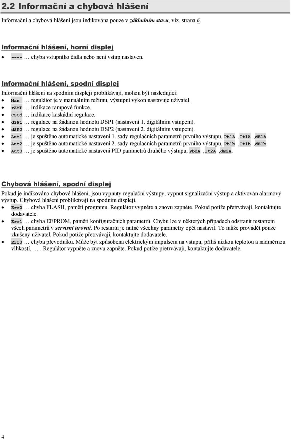 Informační hlášení, spodní displej Informační hlášení na spodním displeji problikávají, mohou být následující: Man regulátor je v manuálním režimu, výstupní výkon nastavuje uživatel.