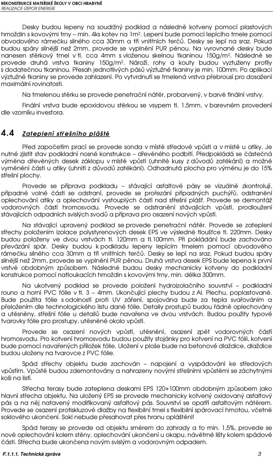 Na vyrovnané desky bude nanesen stěrkový tmel v tl. cca 4mm s vloženou skelnou tkaninou 150g/m 2. Následně se provede druhá vrstva tkaniny 150g/m 2.