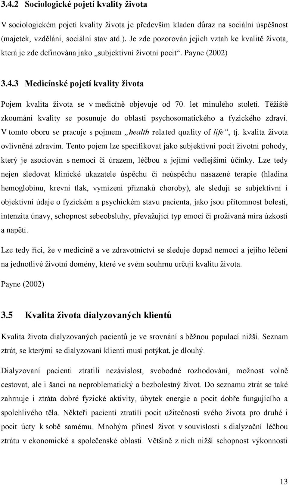 3 Medicínské pojetí kvality života Pojem kvalita života se v medicíně objevuje od 70. let minulého století. Těžiště zkoumání kvality se posunuje do oblasti psychosomatického a fyzického zdraví.