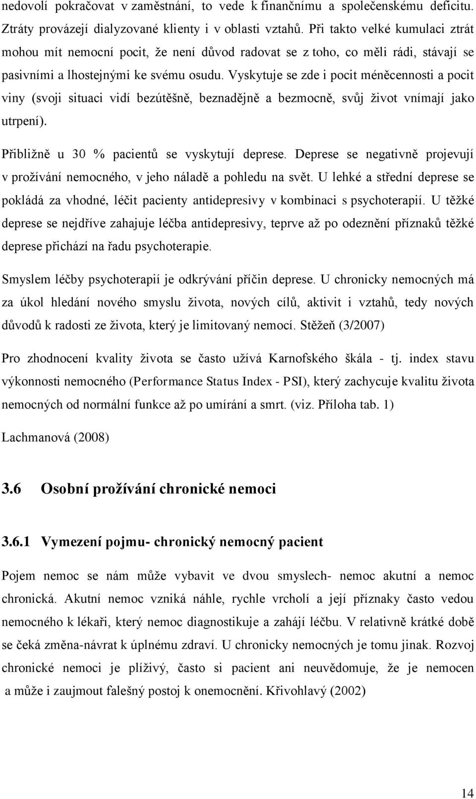 Vyskytuje se zde i pocit méněcennosti a pocit viny (svoji situaci vidí bezútěšně, beznadějně a bezmocně, svůj život vnímají jako utrpení). Přibližně u 30 % pacientů se vyskytují deprese.