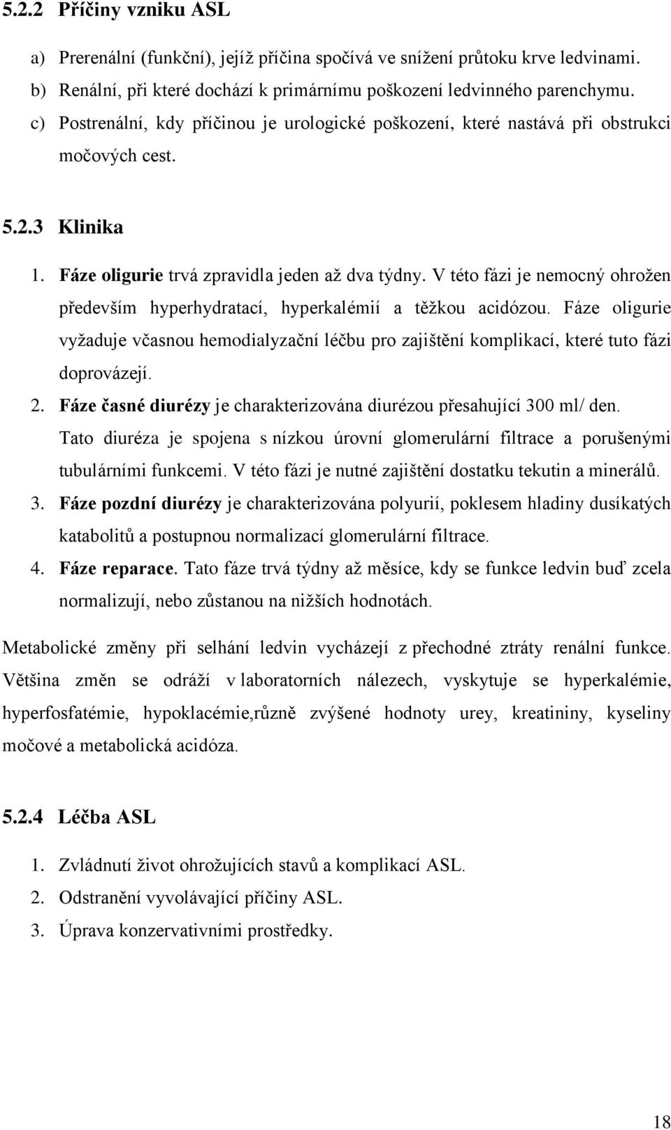 V této fázi je nemocný ohrožen především hyperhydratací, hyperkalémií a těžkou acidózou. Fáze oligurie vyžaduje včasnou hemodialyzační léčbu pro zajištění komplikací, které tuto fázi doprovázejí. 2.