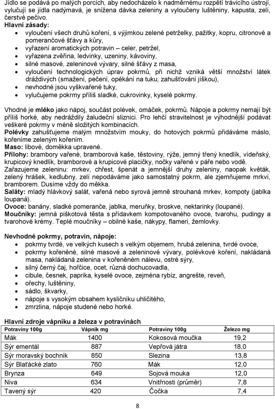 ledvinky, uzeniny, kávoviny, silné masové, zeleninové vývary, silné šťávy z masa, vyloučení technologických úprav pokrmů, při nichž vzniká větší množství látek dráždivých (smažení, pečení, opékání na